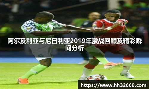 阿尔及利亚与尼日利亚2019年激战回顾及精彩瞬间分析