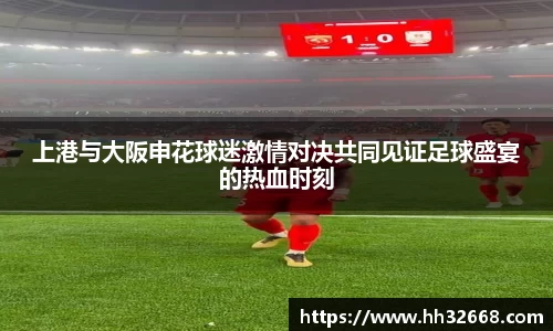 上港与大阪申花球迷激情对决共同见证足球盛宴的热血时刻